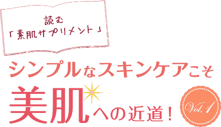 読む「素肌サプリメント」シンプルなスキンケアこそ美肌への近道！Vol.1