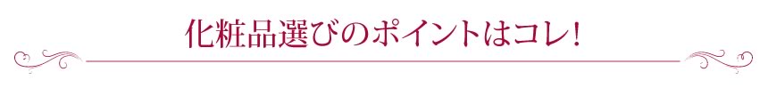 化粧品選びのポイントはコレ！